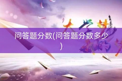 问答题分数(问答题分数多少)