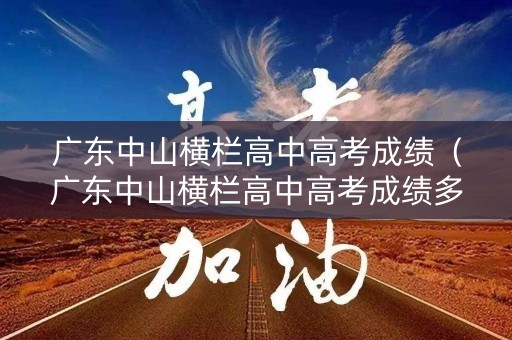 广东中山横栏高中高考成绩（广东中山横栏高中高考成绩多少）