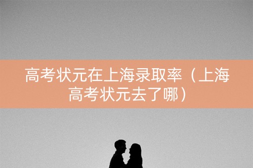 高考状元在上海录取率（上海高考状元去了哪）