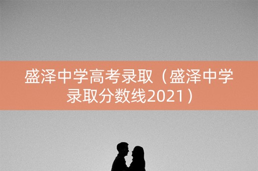 盛泽中学高考录取(盛泽中学录取分数线2021) 盛泽中学高考录取(盛泽中学录取分数线2021)