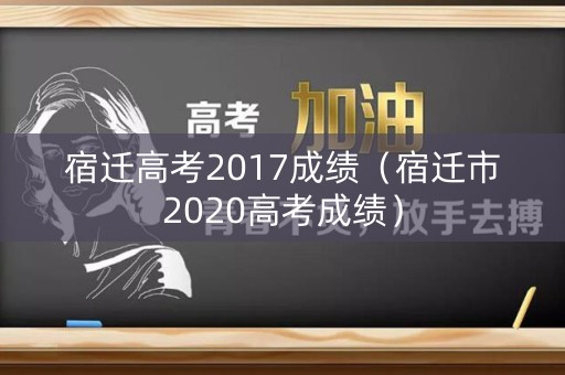 宿迁高考2017成绩(宿迁市2020高考成绩) 宿迁高考2017成绩(宿迁市2020高考成绩)