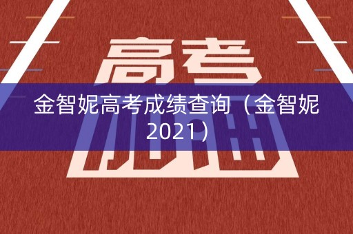 金智妮高考成绩查询（金智妮2021）
