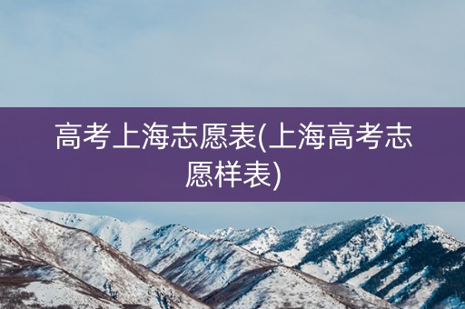 高考上海志愿表(上海高考志愿样表)