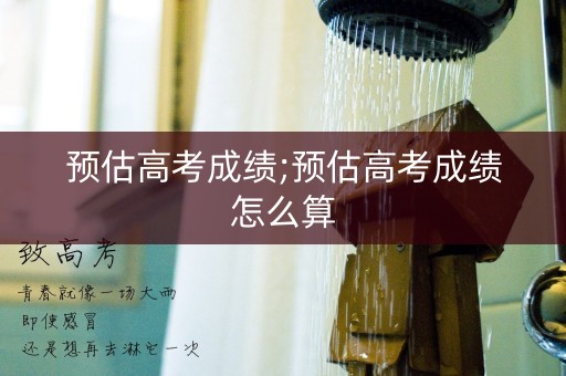 预估高考成绩;预估高考成绩怎么算