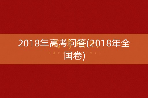 2018年高考问答(2018年全国卷) 2018年高考问答(2018年全国卷)