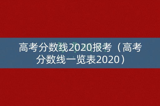 高考分数线2020报考（高考分数线一览表2020）