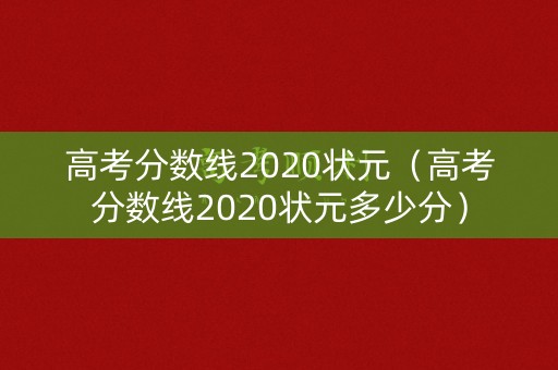 高考分数线2020状元（高考分数线2020状元多少分）