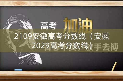 2109安徽高考分数线（安徽2029高考分数线）