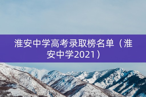 淮安中学高考录取榜名单（淮安中学2021）