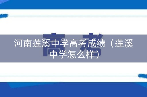 河南莲溪中学高考成绩（莲溪中学怎么样）