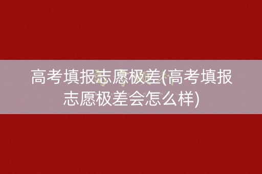 高考填报志愿极差(高考填报志愿极差会怎么样)