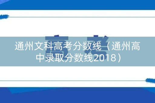 通州文科高考分数线（通州高中录取分数线2018）