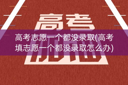 高考志愿一个都没录取(高考填志愿一个都没录取怎么办) 高考志愿一个都没录取(高考填志愿一个都没录取怎么办)
