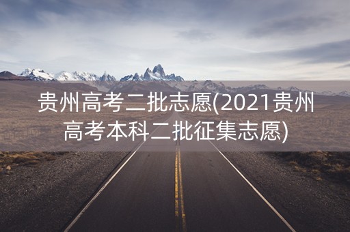 贵州高考二批志愿(2021贵州高考本科二批征集志愿)