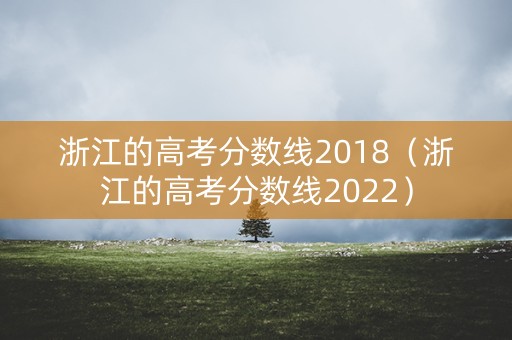 浙江的高考分数线2018（浙江的高考分数线2022）