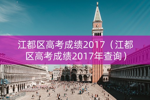 江都区高考成绩2017（江都区高考成绩2017年查询）