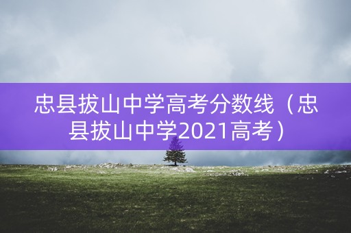 忠县拔山中学高考分数线（忠县拔山中学2021高考）