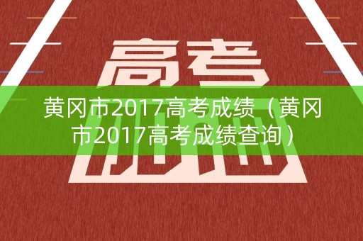 黄冈市2017高考成绩（黄冈市2017高考成绩查询）
