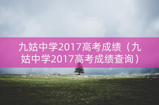九姑中学2017高考成绩(九姑中学2017高考成绩查询) 九姑中学2017高考成绩(九姑中学2017高考成绩查询)
