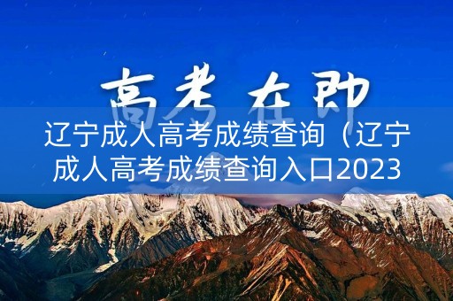 辽宁成人高考成绩查询(辽宁成人高考成绩查询入口2023) 辽宁成人高考成绩查询(辽宁成人高考成绩查询入口2023)
