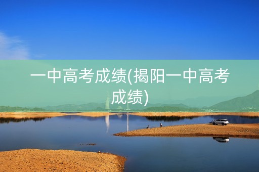 一中高考成绩(揭阳一中高考成绩)