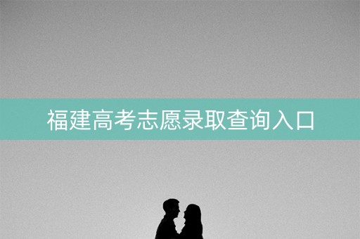 福建高考志愿录取查询入口