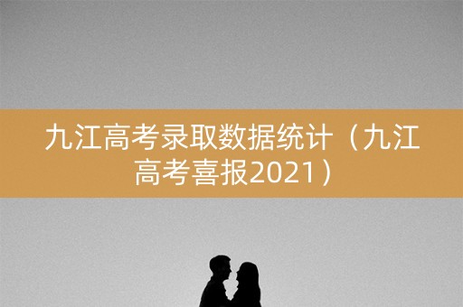 九江高考录取数据统计（九江高考喜报2021）