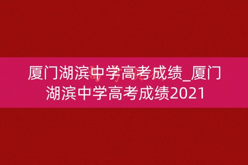 厦门湖滨中学高考成绩_厦门湖滨中学高考成绩2021