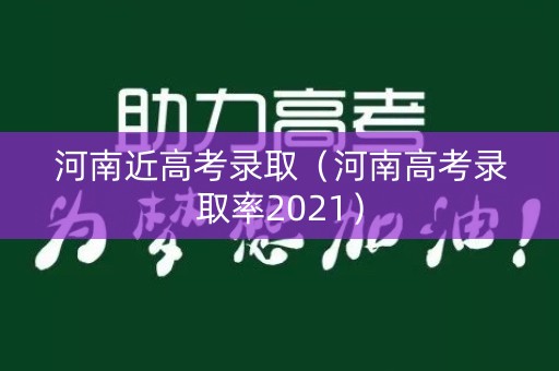 河南近高考录取（河南高考录取率2021）