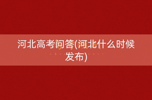 河北高考问答(河北什么时候发布)