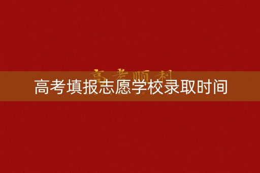 高考填报志愿学校录取时间