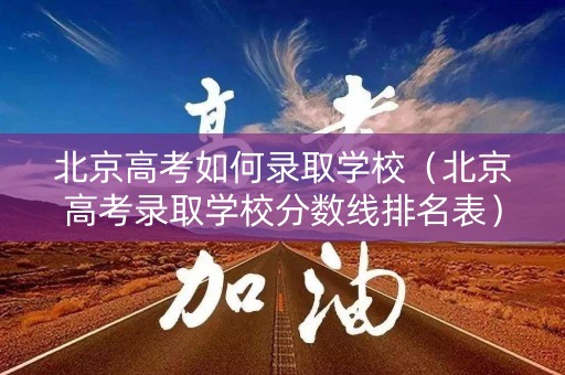北京高考如何录取学校（北京高考录取学校分数线排名表）