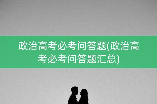 政治高考必考问答题(政治高考必考问答题汇总)