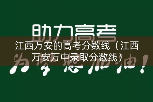 江西万安的高考分数线（江西万安万中录取分数线）