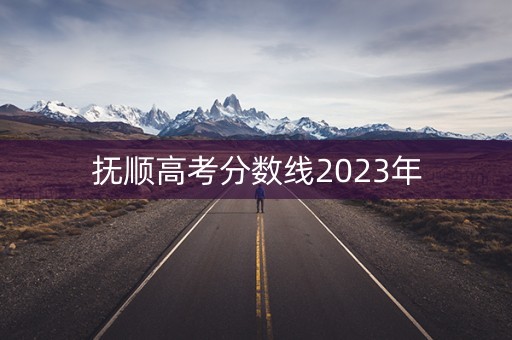 抚顺高考分数线2023年