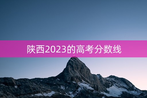 陕西2023的高考分数线