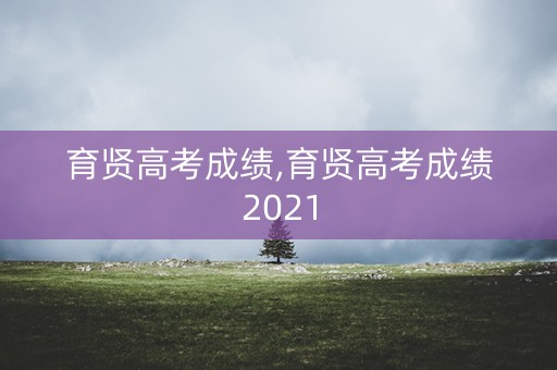育贤高考成绩,育贤高考成绩2021
