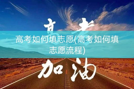 高考如何填志愿(高考如何填志愿流程)