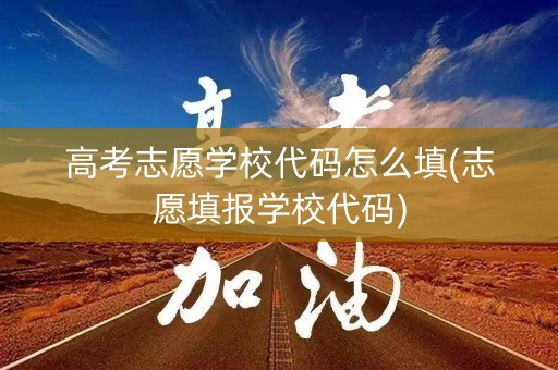 高考志愿学校代码怎么填(志愿填报学校代码)