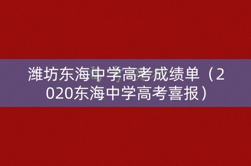 潍坊东海中学高考成绩单（2020东海中学高考喜报）