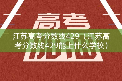 江苏高考分数线429（江苏高考分数线429能上什么学校）