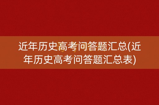 近年历史高考问答题汇总(近年历史高考问答题汇总表)