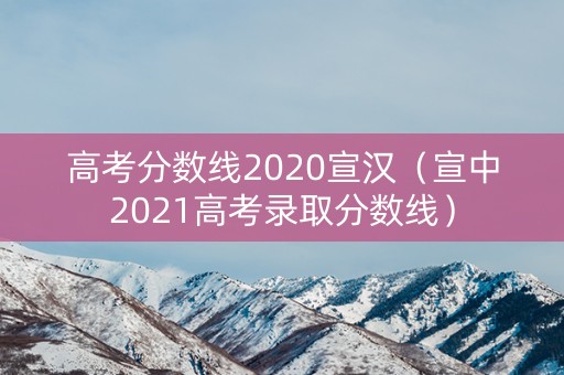 高考分数线2020宣汉（宣中2021高考录取分数线）