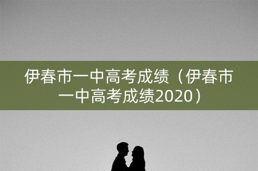 伊春市一中高考成绩（伊春市一中高考成绩2020）