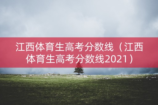 江西体育生高考分数线(江西体育生高考分数线2021) 江西体育生高考分数线(江西体育生高考分数线2021)