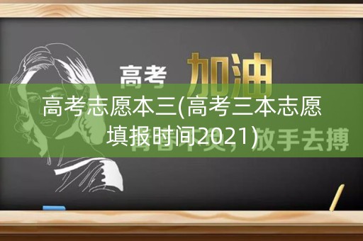 高考志愿本三(高考三本志愿填报时间2021)