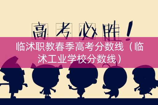 临沭职教春季高考分数线（临沭工业学校分数线）