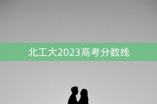 北工大2023高考分数线