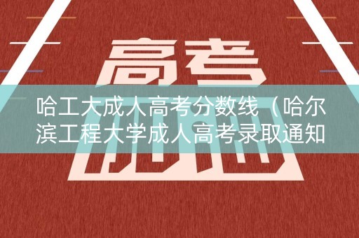 哈工大成人高考分数线（哈尔滨工程大学成人高考录取通知）