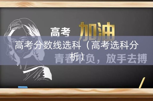 高考分数线选科（高考选科分析）